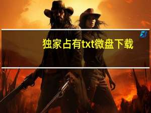 独家占有txt微盘下载（独家占有txt）