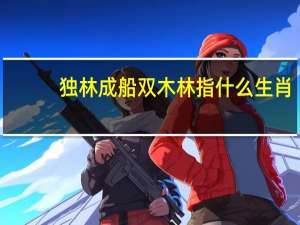 独林成船双木林指什么生肖（独木成船双木林是什么生肖）