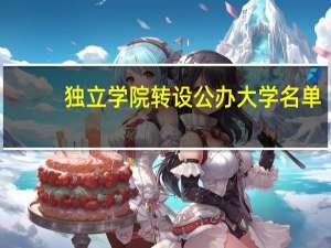 独立学院转设公办大学名单