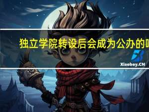 独立学院转设后会成为公办的吗