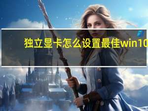 独立显卡怎么设置最佳win10（独立显卡怎么设置）