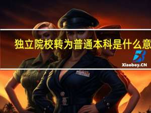 独立院校转为普通本科是什么意思