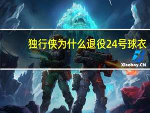 独行侠为什么退役24号球衣（独行侠将退役24号球衣）