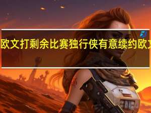 独行侠或不让东契奇欧文打剩余比赛 独行侠有意续约欧文但后者计划试水自由市场