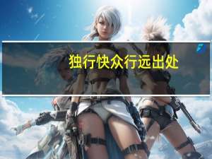独行快众行远出处（独行快众行远）