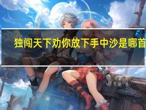 独闯天下劝你放下手中沙是哪首歌