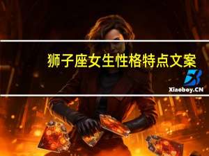 狮子座女生性格特点文案（狮子座女生性格特点）