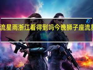 狮子座流星雨浙江看得到吗 今晚狮子座流星雨迎来极大