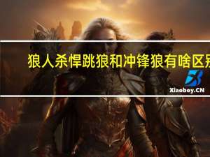 狼人杀悍跳狼和冲锋狼有啥区别
