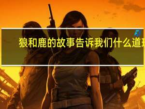 狼和鹿的故事告诉我们什么道理。