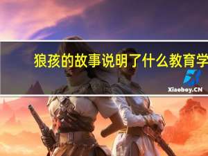 狼孩的故事说明了什么教育学（狼孩的故事说明了什么）