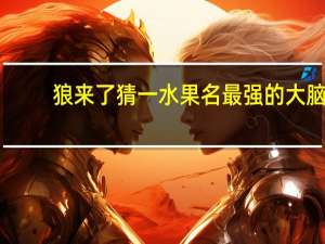狼来了猜一水果名最强的大脑（狼来了猜一水果名）