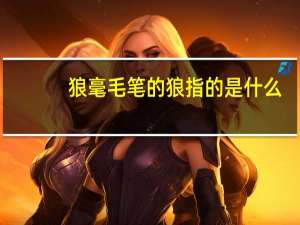 狼毫毛笔的狼指的是什么