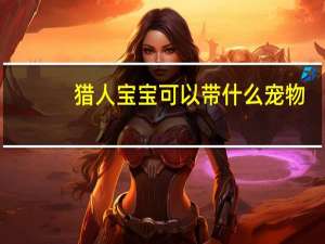 猎人宝宝可以带什么宠物