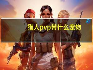 猎人pvp带什么宠物