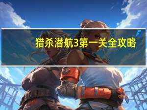 猎杀潜航3第一关（《猎杀潜航2》（一到三画面）全攻略）
