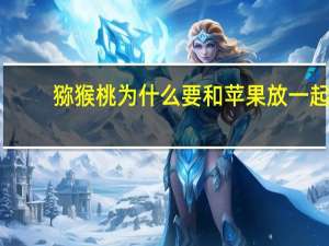 猕猴桃为什么要和苹果放一起