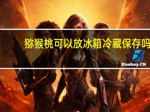猕猴桃可以放冰箱冷藏保存吗
