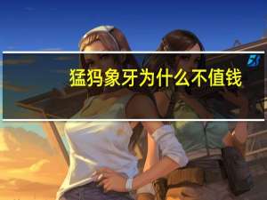 猛犸象牙为什么不值钱