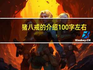 猪八戒的介绍100字左右（猪八戒的介绍）