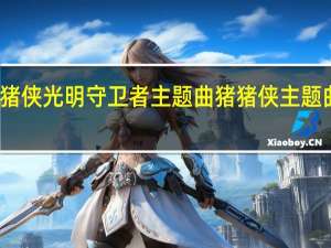 猪猪侠光明守卫者主题曲 猪猪侠主题曲叫什么