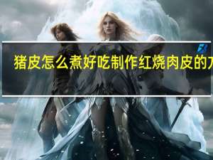 猪皮怎么煮好吃 制作红烧肉皮的方法