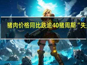 猪肉价格同比跌逾40%猪周期“失灵”？ 到底什么情况嘞