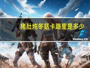 猪肚炖冬菇卡路里是多少