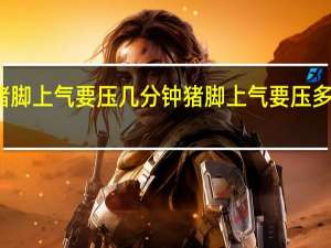 猪脚上气要压几分钟 猪脚上气要压多少分钟