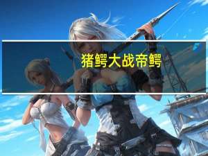 猪鳄大战帝鳄（猪鳄简介）