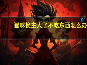 猫咪换主人了不吃东西怎么办