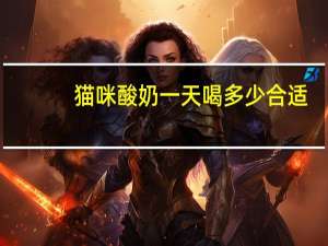 猫咪酸奶一天喝多少合适（酸奶一天喝多少合适）