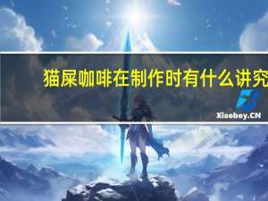 猫屎咖啡在制作时有什么讲究