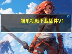 猫爪视频下载插件 V1.3.3 绿色免费版（猫爪视频下载插件 V1.3.3 绿色免费版功能简介）