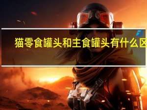 猫零食罐头和主食罐头有什么区别（猫零食）