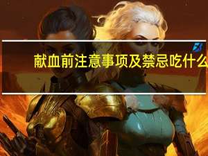 献血前注意事项及禁忌吃什么（献血前注意事项）