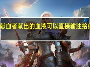 献血者献出的血液可以直接输注给病人吗-蚂蚁庄园1.5