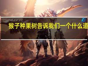 猴子种果树告诉我们一个什么道理
