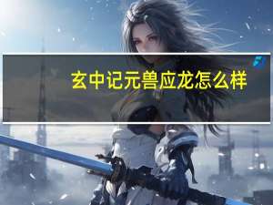 玄中记元兽应龙怎么样-元兽应龙介绍