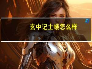 玄中记土蝼怎么样-土蝼介绍