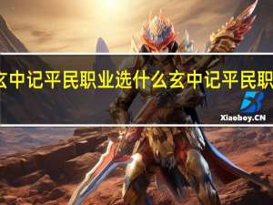 玄中记平民职业选什么 玄中记平民职业推荐
