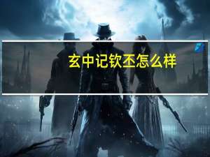 玄中记钦丕怎么样-元兽钦丕介绍