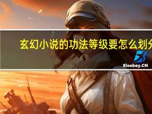 玄幻小说的功法等级要怎么划分