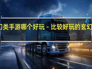 玄幻类手游哪个好玩－比较好玩的玄幻手游推荐