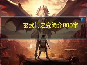 玄武门之变简介800字（玄武门之变简介）