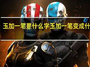 玉加一笔是什么字 玉加一笔变成什么字