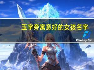 玉字旁寓意好的女孩名字（寓意好的女孩名字）
