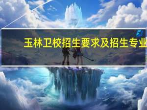 玉林卫校招生要求及招生专业