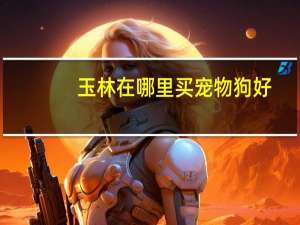 玉林在哪里买宠物狗好