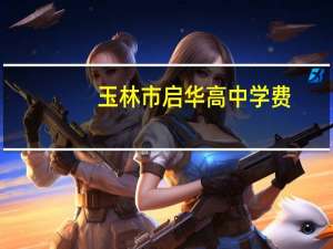 玉林市启华高中学费（玉林市启华高中）